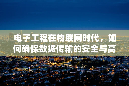 电子工程在物联网时代，如何确保数据传输的安全与高效？