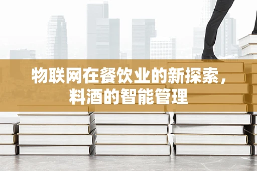 物联网在餐饮业的新探索，料酒的智能管理
