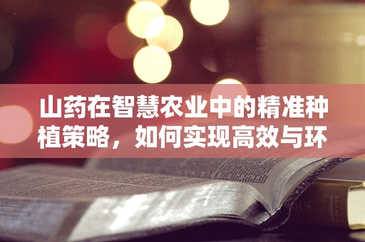 山药在智慧农业中的精准种植策略，如何实现高效与环保的双重目标？