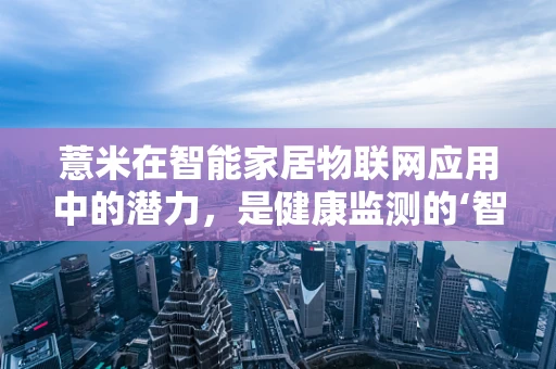 薏米在智能家居物联网应用中的潜力，是健康监测的‘智慧种子’吗？