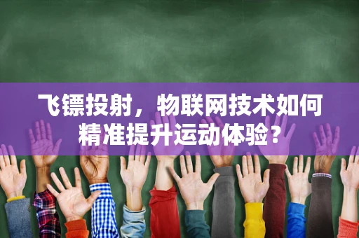 飞镖投射，物联网技术如何精准提升运动体验？