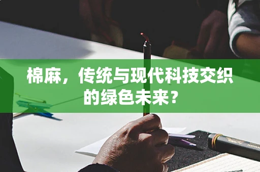 棉麻，传统与现代科技交织的绿色未来？