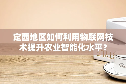 定西地区如何利用物联网技术提升农业智能化水平？