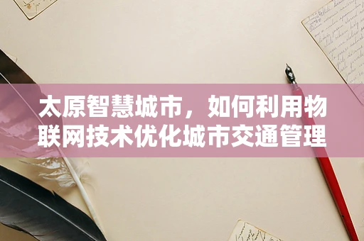 太原智慧城市，如何利用物联网技术优化城市交通管理？