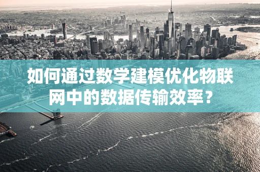 如何通过数学建模优化物联网中的数据传输效率？