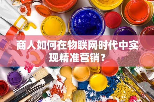 商人如何在物联网时代中实现精准营销？