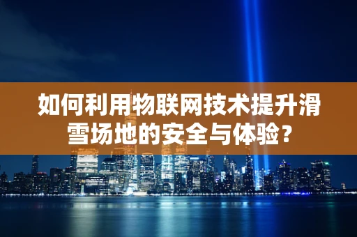 如何利用物联网技术提升滑雪场地的安全与体验？