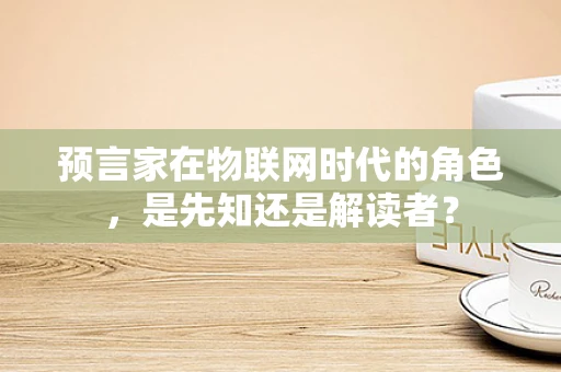 预言家在物联网时代的角色，是先知还是解读者？