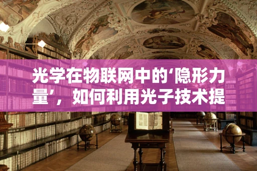 光学在物联网中的‘隐形力量’，如何利用光子技术提升物联网感知精度？