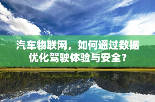 汽车物联网，如何通过数据优化驾驶体验与安全？