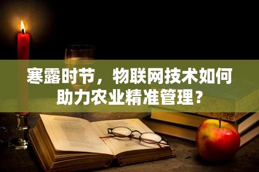 寒露时节，物联网技术如何助力农业精准管理？