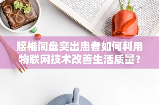 腰椎间盘突出患者如何利用物联网技术改善生活质量？