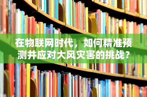 在物联网时代，如何精准预测并应对大风灾害的挑战？