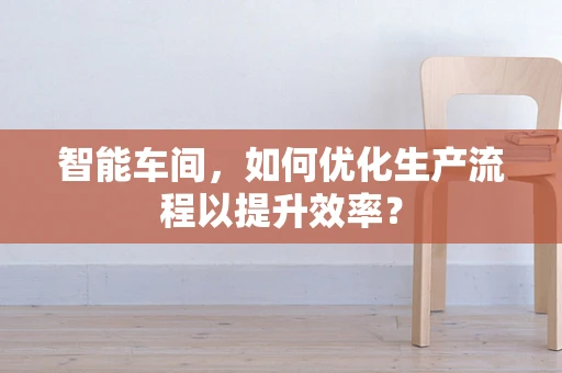 智能车间，如何优化生产流程以提升效率？