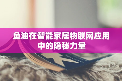 鱼油在智能家居物联网应用中的隐秘力量