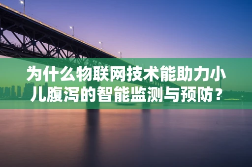 为什么物联网技术能助力小儿腹泻的智能监测与预防？