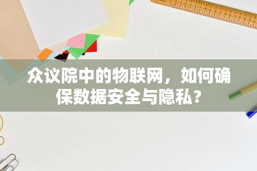众议院中的物联网，如何确保数据安全与隐私？