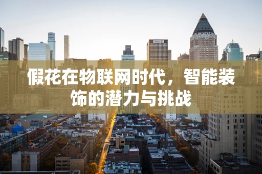 假花在物联网时代，智能装饰的潜力与挑战