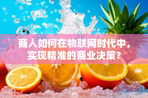 商人如何在物联网时代中，实现精准的商业决策？