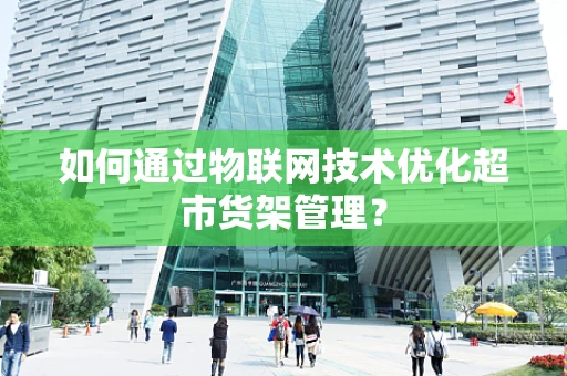 如何通过物联网技术优化超市货架管理？