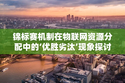 锦标赛机制在物联网资源分配中的‘优胜劣汰’现象探讨