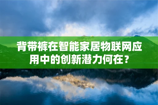 背带裤在智能家居物联网应用中的创新潜力何在？