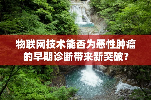 物联网技术能否为恶性肿瘤的早期诊断带来新突破？