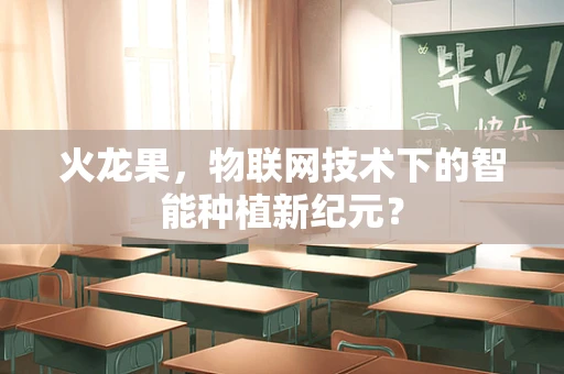 火龙果，物联网技术下的智能种植新纪元？