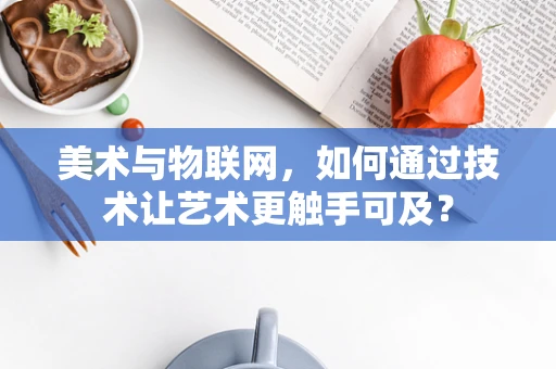 美术与物联网，如何通过技术让艺术更触手可及？