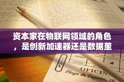 资本家在物联网领域的角色，是创新加速器还是数据垄断者？