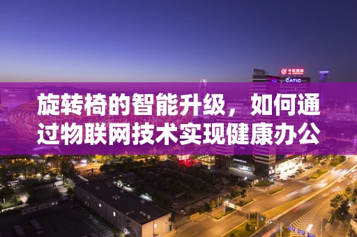 旋转椅的智能升级，如何通过物联网技术实现健康办公？