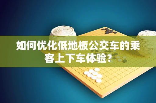 如何优化低地板公交车的乘客上下车体验？