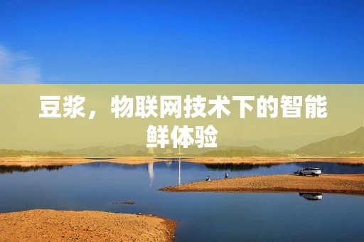 豆浆，物联网技术下的智能鲜体验
