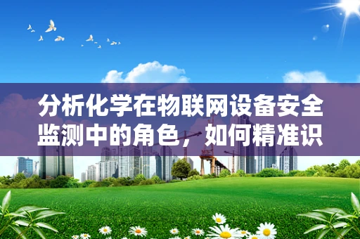 分析化学在物联网设备安全监测中的角色，如何精准识别异常？