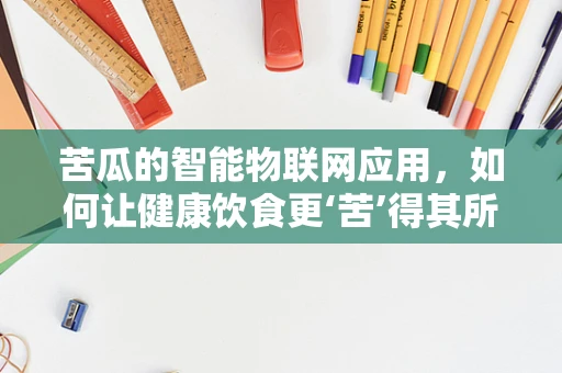 苦瓜的智能物联网应用，如何让健康饮食更‘苦’得其所？