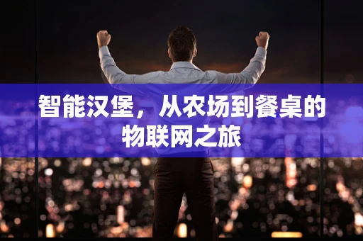 智能汉堡，从农场到餐桌的物联网之旅