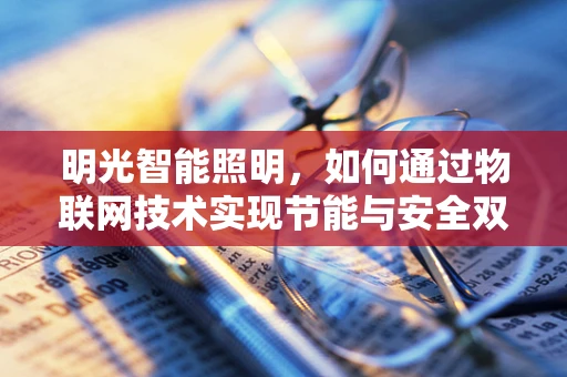 明光智能照明，如何通过物联网技术实现节能与安全双赢？