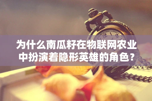 为什么南瓜籽在物联网农业中扮演着隐形英雄的角色？