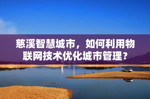 慈溪智慧城市，如何利用物联网技术优化城市管理？