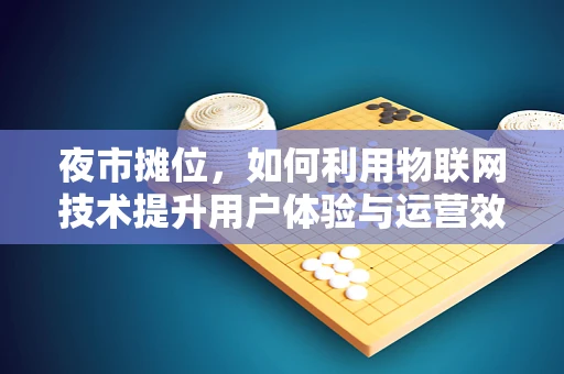夜市摊位，如何利用物联网技术提升用户体验与运营效率？