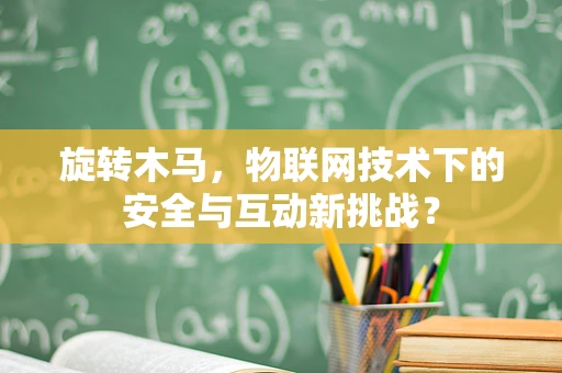 旋转木马，物联网技术下的安全与互动新挑战？