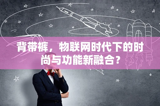 背带裤，物联网时代下的时尚与功能新融合？