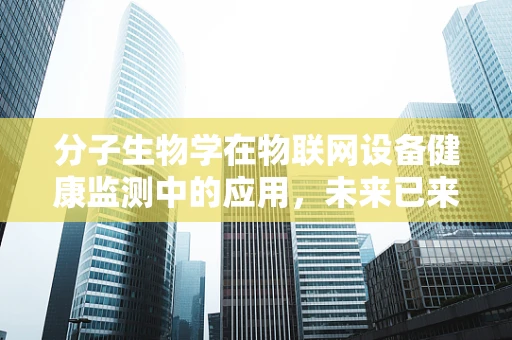 分子生物学在物联网设备健康监测中的应用，未来已来？