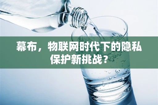 幕布，物联网时代下的隐私保护新挑战？