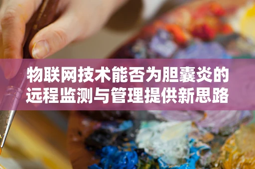 物联网技术能否为胆囊炎的远程监测与管理提供新思路？