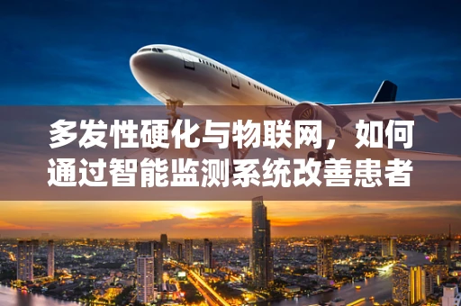 多发性硬化与物联网，如何通过智能监测系统改善患者生活质量？