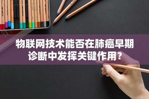 物联网技术能否在肺癌早期诊断中发挥关键作用？