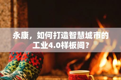 永康，如何打造智慧城市的工业4.0样板间？