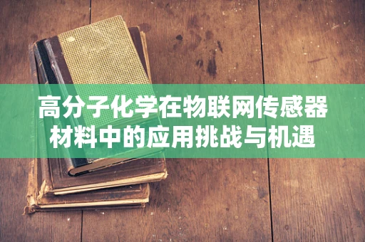 高分子化学在物联网传感器材料中的应用挑战与机遇
