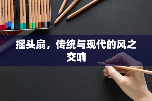 摇头扇，传统与现代的风之交响